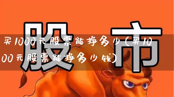 买1000元股票能挣多少(买1000元股票能挣多少钱)_https://www.xzdzcjn.com_深交所_第1张