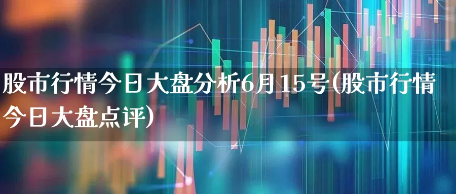 股市行情今日大盘分析6月15号(股市行情今日大盘点评)_https://www.xzdzcjn.com_北交所_第1张