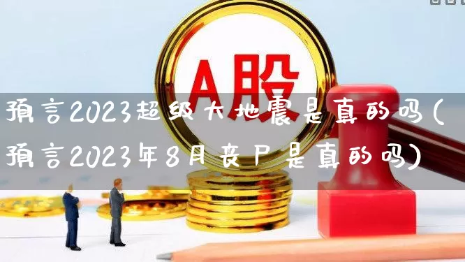 预言2023超级大地震是真的吗(预言2023年8月丧尸是真的吗)_https://www.xzdzcjn.com_创业板_第1张