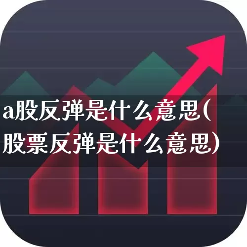 a股反弹是什么意思(股票反弹是什么意思)_https://www.xzdzcjn.com_深交所_第1张