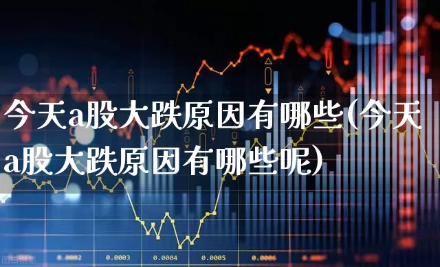今天a股大跌原因有哪些(今天a股大跌原因有哪些呢)_https://www.xzdzcjn.com_创业板_第1张