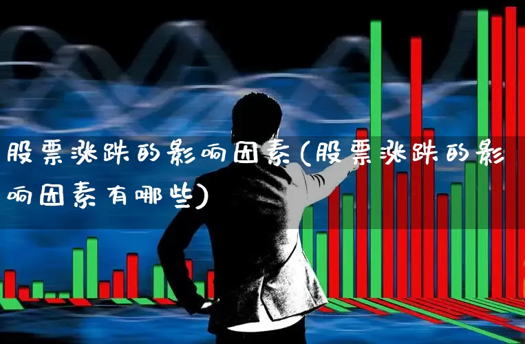股票涨跌的影响因素(股票涨跌的影响因素有哪些)_https://www.xzdzcjn.com_上交所_第1张
