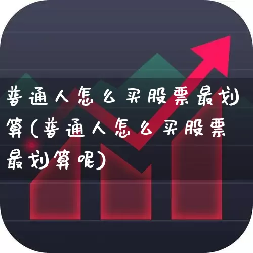 普通人怎么买股票最划算(普通人怎么买股票最划算呢)_https://www.xzdzcjn.com_科创板_第1张