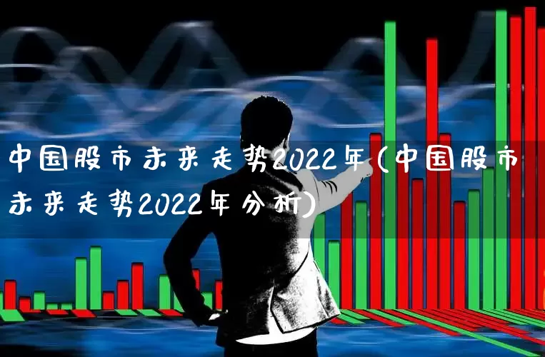 中国股市未来走势2022年(中国股市未来走势2022年分析)_https://www.xzdzcjn.com_北交所_第1张