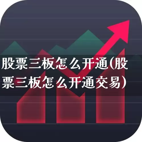 股票三板怎么开通(股票三板怎么开通交易)_https://www.xzdzcjn.com_上交所_第1张