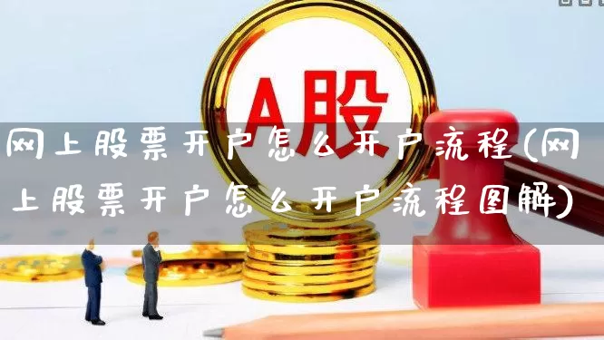 网上股票开户怎么开户流程(网上股票开户怎么开户流程图解)_https://www.xzdzcjn.com_上交所_第1张
