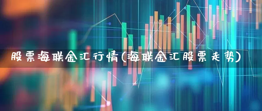 股票海联金汇行情(海联金汇股票走势)_https://www.xzdzcjn.com_北交所_第1张