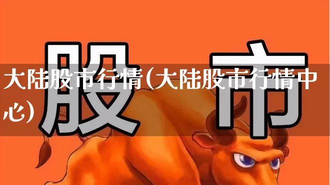 大陆股市行情(大陆股市行情中心)_https://www.xzdzcjn.com_科创板_第1张