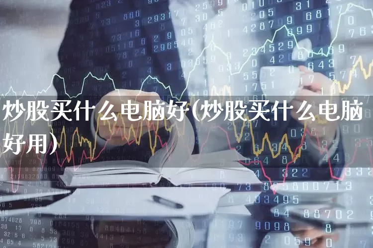 炒股买什么电脑好(炒股买什么电脑好用)_https://www.xzdzcjn.com_创业板_第1张