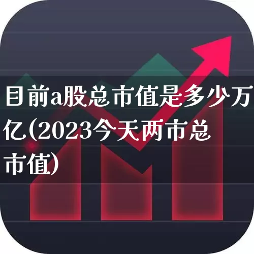 目前a股总市值是多少万亿(2023今天两市总市值)_https://www.xzdzcjn.com_上交所_第1张