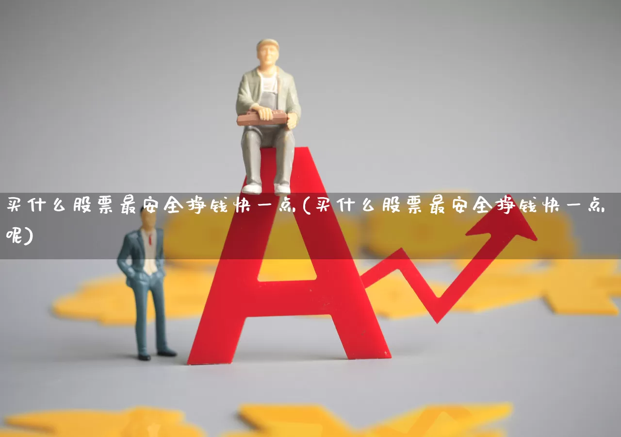 买什么股票最安全挣钱快一点(买什么股票最安全挣钱快一点呢)_https://www.xzdzcjn.com_深交所_第1张