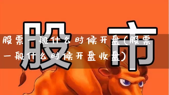 股票一般什么时候开盘(股票一般什么时候开盘收盘)_https://www.xzdzcjn.com_深交所_第1张