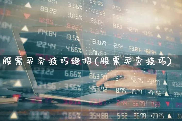 股票买卖技巧绝招(股票买卖技巧)_https://www.xzdzcjn.com_上交所_第1张