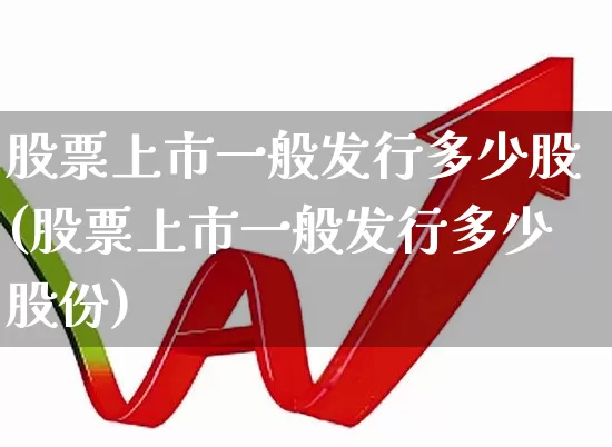 股票上市一般发行多少股(股票上市一般发行多少股份)_https://www.xzdzcjn.com_上交所_第1张