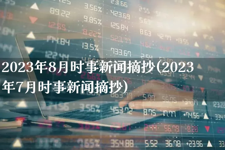 2023年8月时事新闻摘抄(2023年7月时事新闻摘抄)_https://www.xzdzcjn.com_创业板_第1张