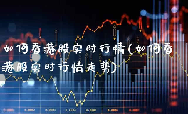 如何看港股实时行情(如何看港股实时行情走势)_https://www.xzdzcjn.com_创业板_第1张