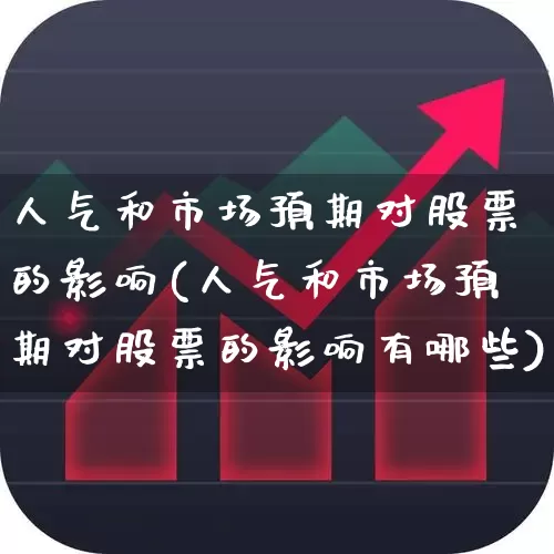 人气和市场预期对股票的影响(人气和市场预期对股票的影响有哪些)_https://www.xzdzcjn.com_北交所_第1张