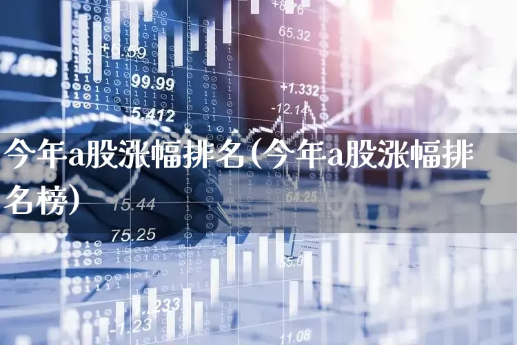 今年a股涨幅排名(今年a股涨幅排名榜)_https://www.xzdzcjn.com_创业板_第1张