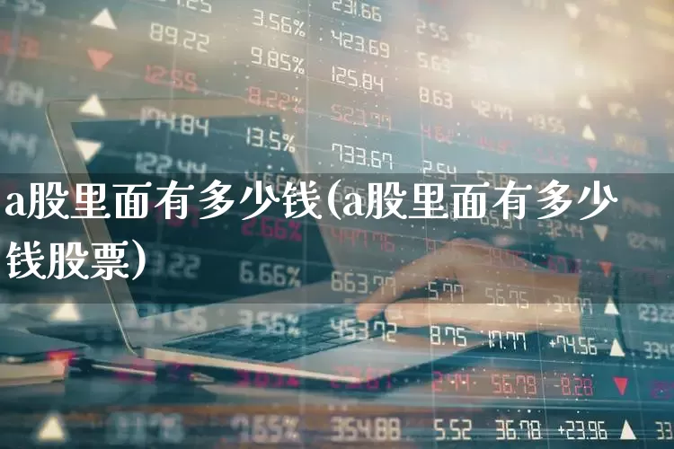 a股里面有多少钱(a股里面有多少钱股票)_https://www.xzdzcjn.com_创业板_第1张