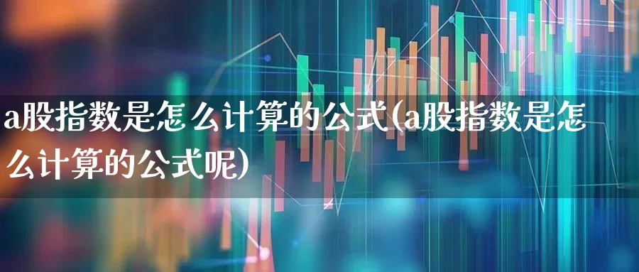 a股指数是怎么计算的公式(a股指数是怎么计算的公式呢)_https://www.xzdzcjn.com_创业板_第1张