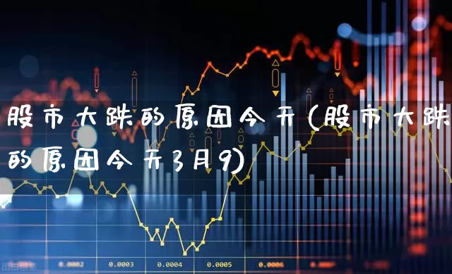 股市大跌的原因今天(股市大跌的原因今天3月9)_https://www.xzdzcjn.com_上交所_第1张