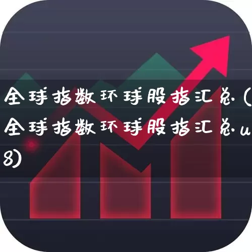 全球指数环球股指汇总(全球指数环球股指汇总u8)_https://www.xzdzcjn.com_上交所_第1张