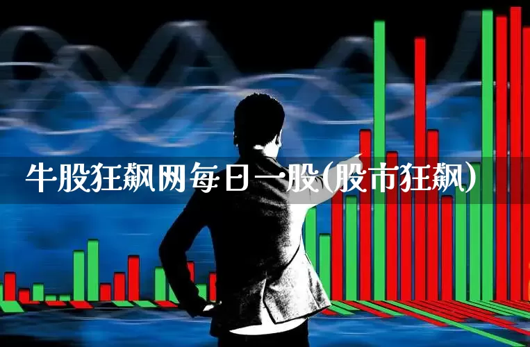 牛股狂飙网每日一股(股市狂飙)_https://www.xzdzcjn.com_上交所_第1张