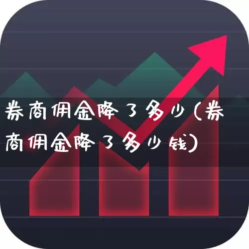 券商佣金降了多少(券商佣金降了多少钱)_https://www.xzdzcjn.com_上交所_第1张