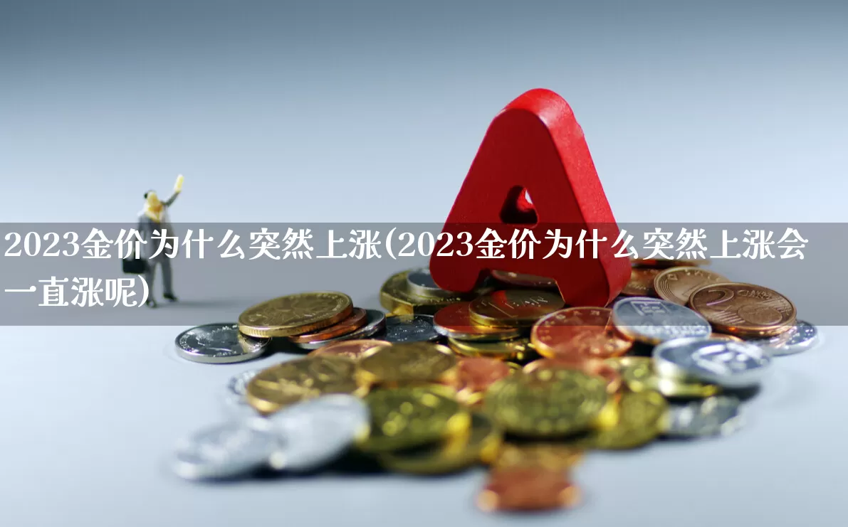 2023金价为什么突然上涨(2023金价为什么突然上涨会一直涨呢)_https://www.xzdzcjn.com_北交所_第1张